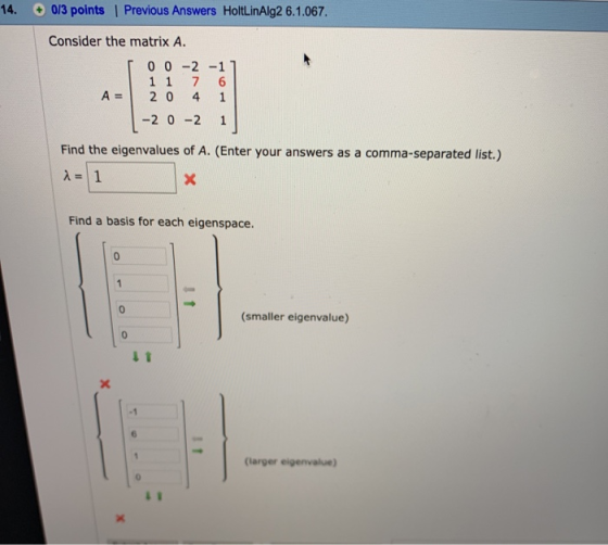 14. 0/3 points | Previous Answers HoltLinAlg2 6.1.067. Consider the matrix A 00-2-11 1 1 7 6 A=12041 Find the eigenvalues of
