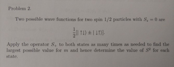 Problem2 Two possible wave functions for two spin 1 /2 particles with Sz = 0 are Apply the operator S+ to both states as many