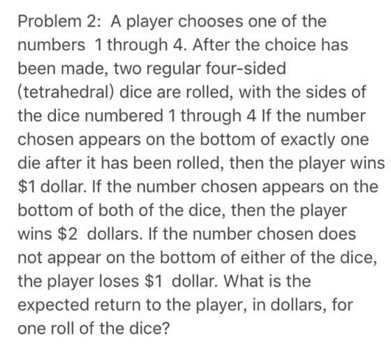 Problem 2: A player chooses one of the numbers 1 through 4. After the choice has been made, two regular four-sided (tetrahedr