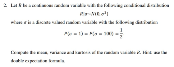 2. Let R be a continuous random variable with the following conditional distribution Rlo~N(0, o2) where o is a discrete value