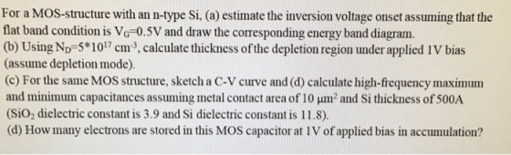 For a MOS-structure with an n-type Si, (a) estimate the inversion voltage onset assuming that the flat band condition is Vo 0