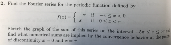 2. Find the Fourier series for the periodic function defined by if 0<x<π Sketch the graph of the sum of this series on the in