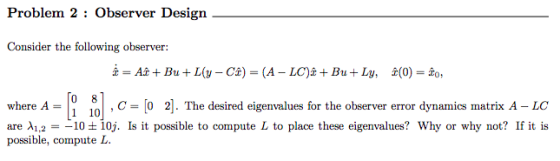 Problem 2 : Observer Design Consider the following observer: where A ,C The desired eigenvalues for the observer error dynami