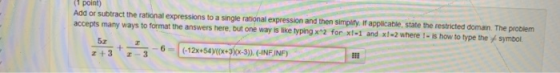 (1 point) Add or subtract the rational expressions to a single rational expression and then simplity. If applicable, state th