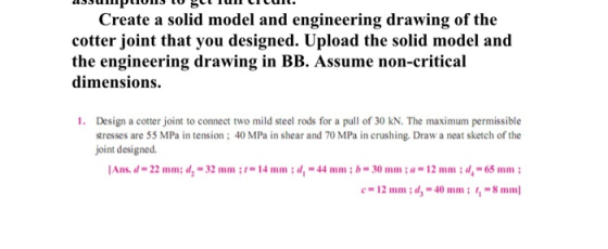 Create a solid model and engineering drawing of the cotter joint that you designed. Upload the solid model and the engineerin