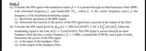 Prob. 5 (a) Consider the FM signal with modulation index B 2 is passed through an ideal band-pass filter (BPF) with mid-band