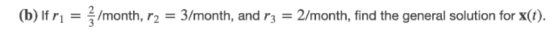 (b) itri = 3/month, r2 = 3/month, and r,-2/month, find the general solution for x(t).