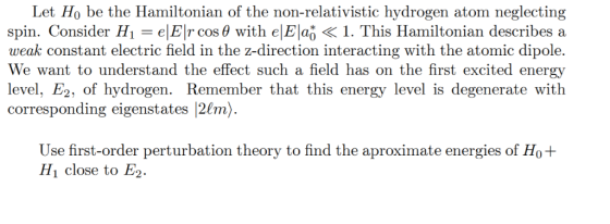Let Ho be the Hamiltonian of the non-relativistic hydrogen atom neglecting spin. Consider H1 = e|E\r cos 0 with e|E|af < 1. T