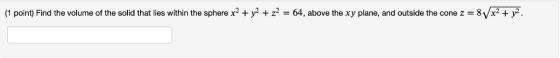 (1 point Find the volume of the solid that lies within the sphere x2 + 2 + z-64 above the xy plane, and outside the cone z 8V