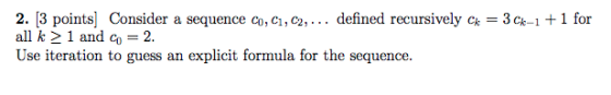 2. [3 points] Consider a sequence co, c, C2, . . . defined recursively ck = 3Q-1 + 1 for all k 2 1 and co 2. Use iteration to