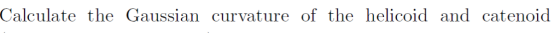 Calculate the Gaussian curvature of the helicoid and catenoid