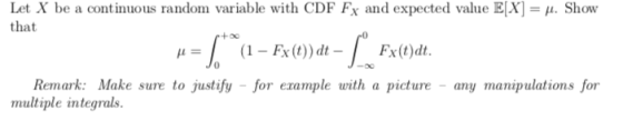 Let X be a continuous random variable with CDF Fx and expected value E[X] = 4. Show that (1 Fx(t))dt Fx(t)dt 0 Remark: Make s