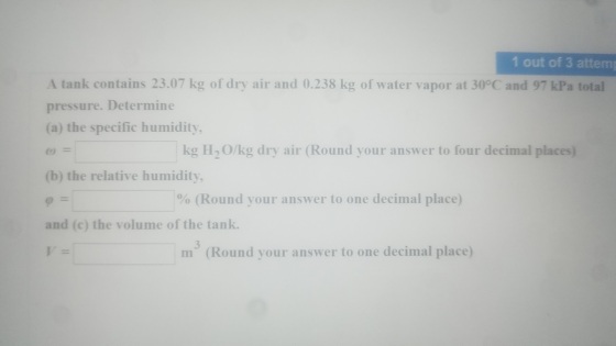 1 out of 3 attem A tank contains 23.07 kg of dry air and 0.238 kg of water vapor at 30°C and 97 kPa total pressure. Determine