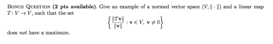 BoNus QUESTION (2 pts available). Give an example of a normed vector space (V,lI-) and a linear map T: V-V, such that the set