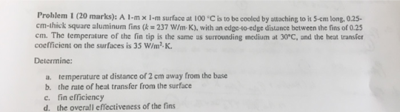 Problem 1 (20 marks): A 1-m x 1-m surface at 100 °C is to be cooled by attaching to it 5-cm long, 0.25- cm-thick square alumi