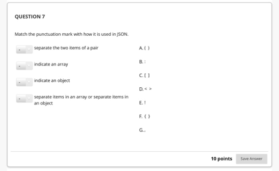 QUESTION 7 Match the punctuation mark with how it is used in JSON. separate the two items of a pair A. B. : indicate an array