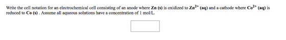 Write the cell notation for an electrochemical cell consisting of an anode where Zn (s) is oxidized to Zn2+ (aq) and a cathod