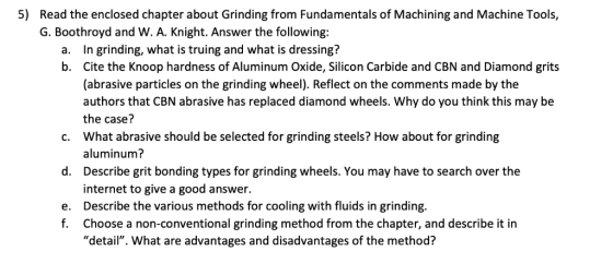 5) Read the enclosed chapter about Grinding from Fundamentals of Machining and Machine Tools, G. Boothroyd and W. A. Knight.