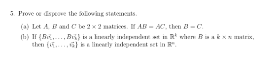 5. Prove or disprove the following statements (a) Let A B and C be 2 x 2 matrices. If AB = AC, then B = C (b) If Bvi,.., Bvh}