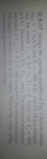 D 6.17 Design the cascode amplifier of Fig. 6.9(a) to obtain gme 1 mA/V and R,,-400 k Ω . Use a 0 ogy for which Im = 0.5 V.