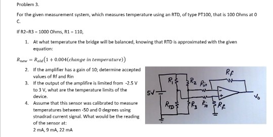 Problem 3 For the given measurement system, which measures temperature using an RTD, of type PT100, that is 100 Ohms at 0 C.
