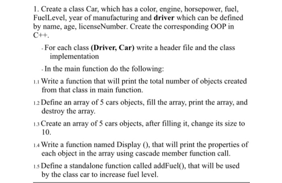 1. Create a class Car, which has a color, engine, horsepower, fuel, FuelLevel, year of manufacturing and driver which can be
