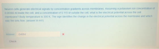 Neuron cells generate electrical signals by concentration gradients across membranes. Assuming a potassium ion concentration