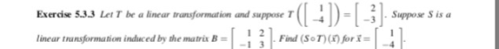 Exercise 5.3.3 Let T be a linear transformation and suppose T 43Suppose S is a linear transformation induced by the matrix B=