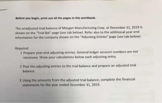 Before you begin, print out all the pages in this workbook. The unadjusted trial balance of Morgan Manufacturing Corp. at Dec