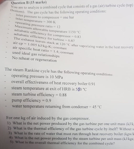 Question B (15 marks) You are to analyze a combined cycle that consists of a gas (air) turbine cycle (top) ttom). The gas cyc