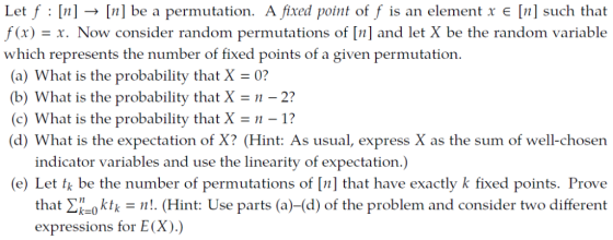 Let f [n]n] be a permutation. A fixed point of f is an element x e [n] such that f(x)-x. Now consider random permutations of