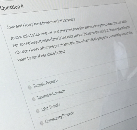 Question 4 Joan and Henry have been married for years. Joan wants to buy and car,and shes not sure she wants Henry to co-own
