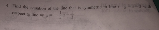 4. Find the equation of the line that is symmetric to line l:y=x-3 with JOT1 to welve9! 1 respect to line m: y 3 3