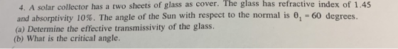 4. A solar collector has a two sheets of glass as cover. The glass has refractive index of 1.45 and absorptivity 10%. The ang