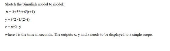 Sketch the Simulink model to model: x = 3+5 *t+6/(t+1 ) y = t^2-1/(2+t) where t is the time in seconds. The outputs x, y and