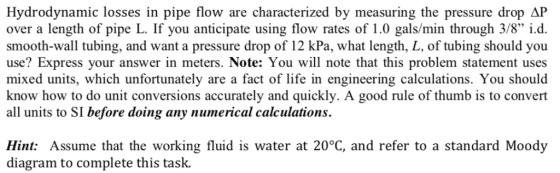 Hydrodynamic losses in pipe flow are characterized by measuring the pressure drop over a length of pipe L. If you anticipate