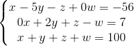 \left\{\begin{matrix} x-5y-z+0w=-56\\ 0x+2y+z-w=7\\ x+y+z+w=100 \end{matrix}\right.