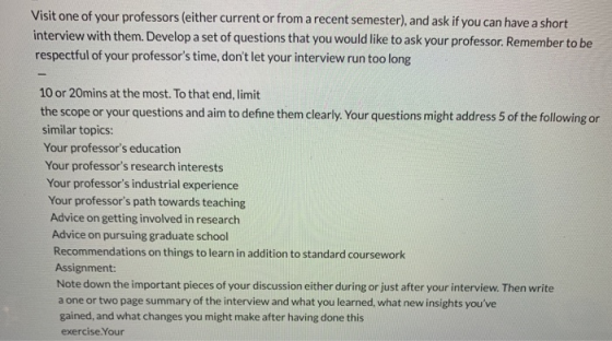 Visit one of your professors (either current or from a recent semester), and ask if you can have a short interview with them.
