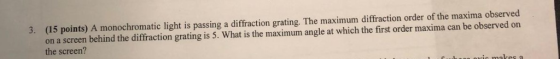 (15 points) A monochromatic light is passing a diffraction grating. The maximum diffraction order of the maxima observed on a