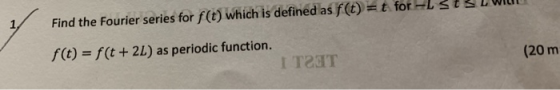Find the Fourier series for f(t) which is defined as f(t) = t for LtSLWI f(t) = f(t+ 2L) as periodic function. (20 m I T