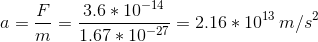 a=\frac{F}{m}=\frac{3.6*10^{-14}}{1.67*10^{-27}}=2.16*10^{13}\,m/s^2