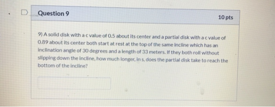 Question 9 10 pts 9) A solid disk with a c value of 0.5 about its center and a partial disk with a c value of 0.89 about its