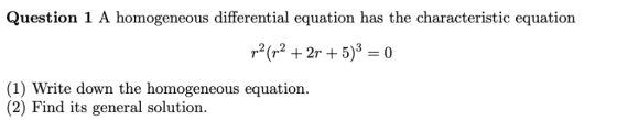 Question 1 A homogeneous differential equation has the characteristic equation r2(r2 2r5)30 (1) Write down the homogeneous eq
