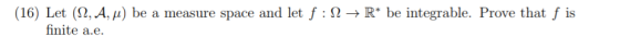 (16) Let (, A, /u) be a measure space and let f : 2 -» R* be integrable. Prove that f is finite a.e