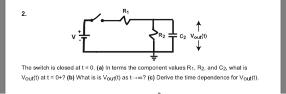 R1 2. R2 C2 Vout t) The switch is closed at t-0. (a) In terms the component values R1, R2, and C2, what is Vout(t) at t0+ (b)
