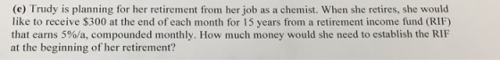 (e) Trudy is planning for her retirement from her job as a chemist. When she retires, she would like to receive $300 at the e