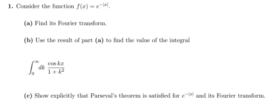 1. Consider the function f(x)-e- (a) Find its Fourier transform. (b) Use the result of part (a) to find the value of the inte