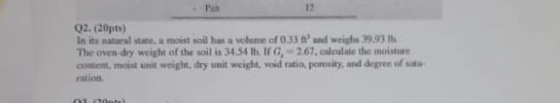 Pan 12 Q2. (20pts) In its natural state, a moist soil has a volume of 0.33 f and weighs 39.93 Ih The oven dry weight of the s