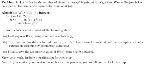 Problem 1: Let W(n) be the number of times whatsup is printed by Algorithm WHATSUP (see below) on input n. Determine the as