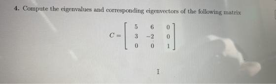 4. Compute the eigenvalues and corresponding eigenvectors of the following matrix C 3 20